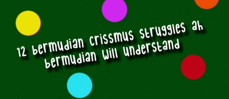 12 Bermudian Crissmus Struggles ah Bermudian Will Understand